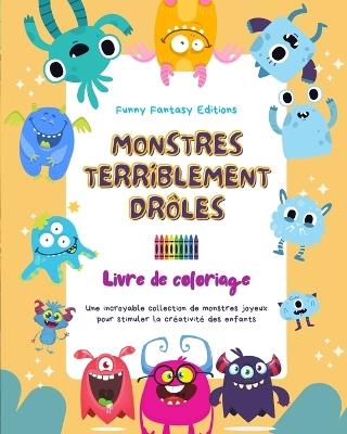 Monstres terriblement dr?les Livre de coloriage Sc?nes cr?atives de monstres pour les enfants de 3 ? 10 ans: Une incroyable collection de monstres joyeux pour stimuler la cr?ativit? - Funny Fantasy Editions - cover