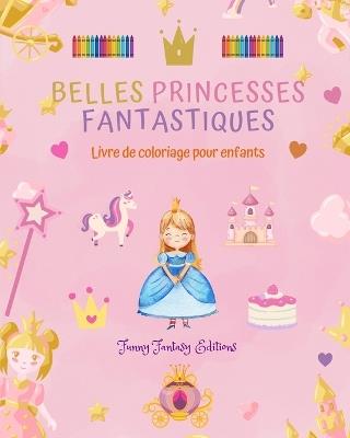 Belles princesses fantastiques Livre de coloriage Dessins mignons de princesses pour les enfants de 3 ? 10 ans: Incroyable collection de sc?nes cr?atives de princesses pour les plus petits - Funny Fantasy Editions - cover