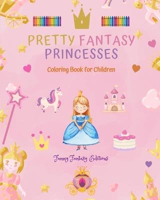 Pretty Fantasy Princesses Coloring Book Cute Princess Drawings for Kids 3-10: Amazing Collection of Creative and Cheerful Princess Scenes for Happy Children - Funny Fantasy Editions - cover