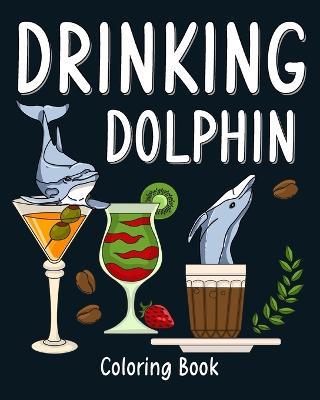 Drinking Dolphin Coloring Book: Animal Painting Pages with Many Coffee and Cocktail Drinks Recipes - Paperland - cover