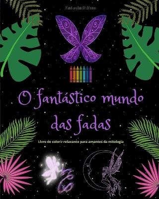 O fant?stico mundo das fadas Livro para colorir relaxante Cenas mitol?gicas de fadas para adolescentes e adultos: Uma cole??o de designs lend?rios para estimular a criatividade e o relaxamento - Fantasyland Editions - cover