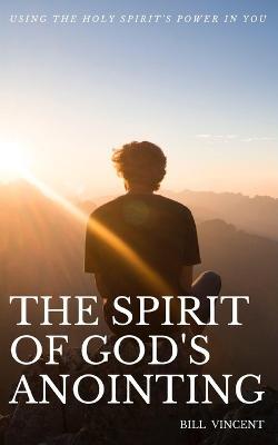 The Spirit of God's Anointing: Using the Holy Spirit's Power in You - Bill Vincent - cover