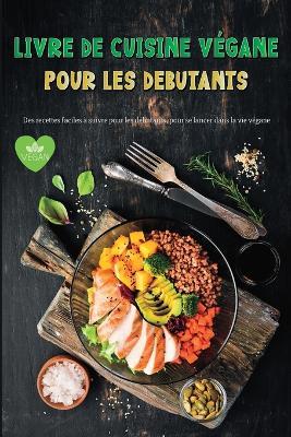 Livre de Cuisine Vegane Pour Les Debutants: Recettes vegetaliennes etonnantes et faciles a suivre pour les debutants - Ispas Alexandru - cover