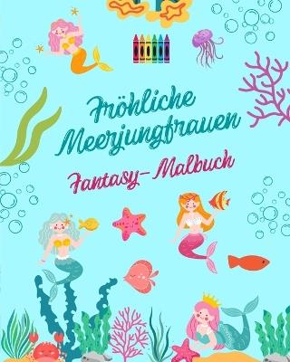 Fr?hliche Meerjungfrauen: Fantasy-Malbuch Niedliche Meerjungfrauenzeichnungen f?r Kinder von 3 bis 9 Jahren: Unglaubliche Sammlung von kreativen Meerjungfrauen-Szenen f?r Meeresliebhaber - Funny Fantasy Editions - cover