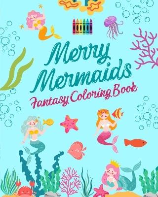 Merry Mermaids Fantasy Coloring Book Cute Mermaid Drawings for Kids 3-9: Incredible collection of creative and cheerful mermaid scenes for sea lovers - Funny Fantasy Editions - cover