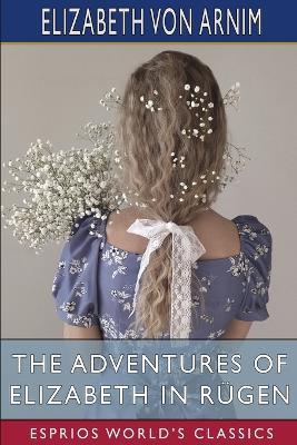 The Adventures of Elizabeth in Rugen (Esprios Classics) - Elizabeth Von Arnim - cover