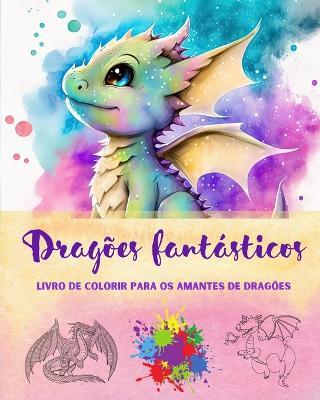 Drag?es fant?sticos Livro de colorir para os amantes de drag?es Desenhos criativos para todas as idades: Uma cole??o de designs lend?rios para estimular a criatividade e o relaxamento - Funny Fantasy Editions - cover