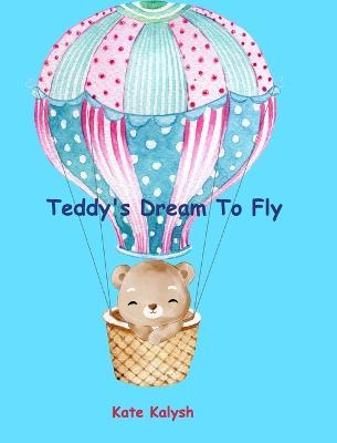 Teddy's Dream to Fly: Children's book about bears - Kate Kalysh - cover