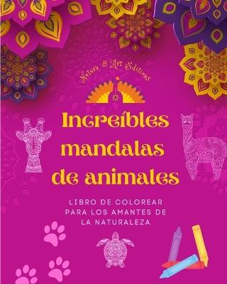 Incre?bles mandalas de animales Libro de colorear para los amantes de la naturaleza Antiestr?s y relajante: Una colecci?n de poderosos s?mbolos espirituales que celebran la vida animal - Nature,Art Editions - cover