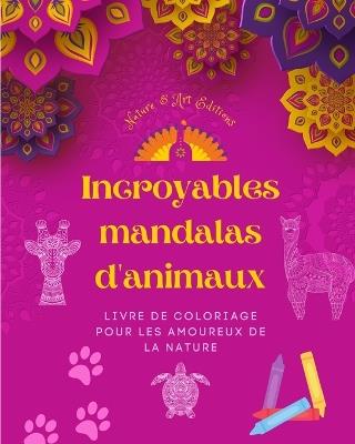 Incroyables mandalas d'animaux Livre de coloriage pour les amoureux de la nature Anti-stress et relaxant: Une collection de symboles spirituels puissants qui c?l?brent la vie animale - Nature,Art Editions - cover