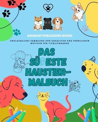 Das s??este Haustier-Malbuch Bezaubernde Designs von Welpen, K?tzchen, Hasen Perfektes Geschenk f?r Kinder: Unglaubliche Sammlung von kreativen und fr?hlichen Motiven f?r Tierliebhaber - Animart Publishing House - cover