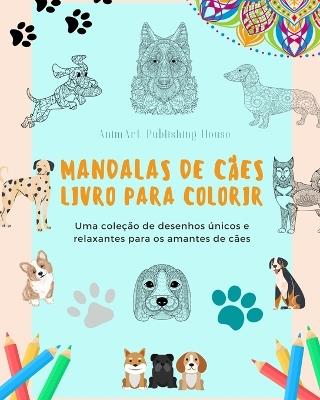 Mandalas de C?es Livro para colorir Mandalas caninas antiestressantes e relaxantes para encorajar a criatividade: Uma cole??o de desenhos ?nicos e relaxantes para os amantes de c?es - Animart Publishing House - cover