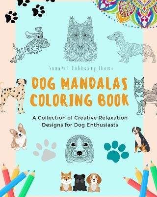 Dog Mandalas Coloring Book for Dog Lovers Anti-Stress and Relaxing Canine Mandalas to Promote Creativity: A Collection of Creative Relaxation Designs for Dog Enthusiasts - Animart Publishing House - cover