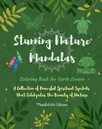 Stunning Nature Mandalas Coloring Book for Earth Lovers Relaxing Art Activities with Flowers, Animals and Much More: A Collection of Powerful Spiritual Symbols that Celebrates the Beauty of Nature