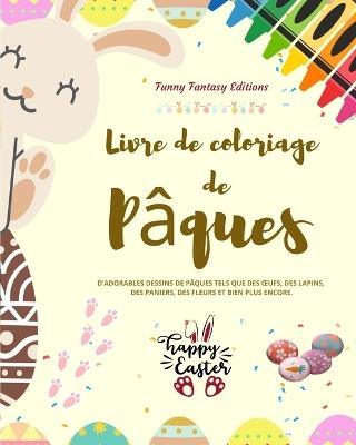 Livre de coloriage de P?ques OEufs et lapins de P?ques amusants Cadeau id?al pour les enfants et les adolescents: D'adorables dessins de P?ques tels que des oeufs, des lapins, des fleurs... - Funny Fantasy Editions - cover