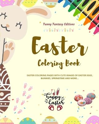 Easter Coloring Book Super Cute and Funny Easter Bunnies and Eggs Scenes Perfect Gift for Children and Teens: Easter Coloring Pages with Images of Easter Eggs, Bunnies, Springtime and More - Funny Fantasy Editions - cover