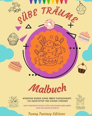 S??e Tr?ume: Malbuch Entz?ckende Motive von leckeren S??igkeiten, Eiscreme, Kuchen und Geb?ck Perfektes Geschenk: Niedliche Bilder einer s??en Fantasiewelt, die Kreativit?t f?r Kinder f?rdern - Funny Fantasy Editions - cover