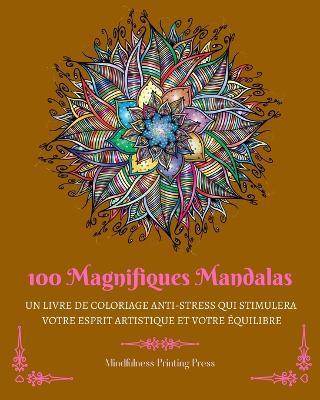 100 Magnifiques Mandalas: Livre de coloriage anti-stress qui stimulera votre esprit artistique - Mindfulness Printing Press - cover