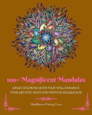 100+ Magnificent Mandalas: Great Coloring Book that Will Enhance Your Artistic Mind and Provide Relaxation - Mindfulness Printing Press - cover