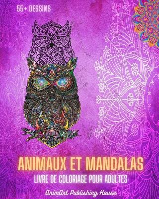 Animaux et Mandalas - Livre de coloriage pour adultes 55+ dessins d'animaux uniques et mandalas relaxants: Un livre id?al pour stimuler votre esprit artistique et vous d?tendre - Animart Publishing House - cover