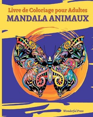 MANDALA ANIMAUX - Livre de Coloriage pour Adultes: 30 Magnifiques Animaux Mandalas a Colorier pour Soulager le Stress - Wonderful Press - cover