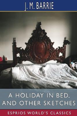 A Holiday in Bed, and Other Sketches (Esprios Classics) - James Matthew Barrie - cover