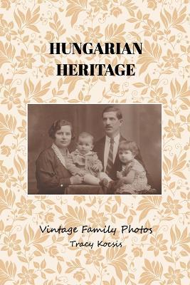 Hungarian Heritage: Vintage Family Photos - Tracy Kocsis - cover