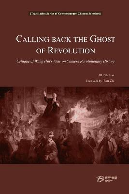 Calling Back the Ghost of Revolution: Critique of Wang Hui's View on Chinese Revolutionary History - Rong Jian - cover