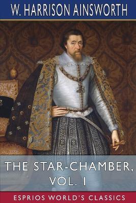 The Star-Chamber, Vol. 1 (Esprios Classics): An Historical Romance - W Harrison Ainsworth - cover