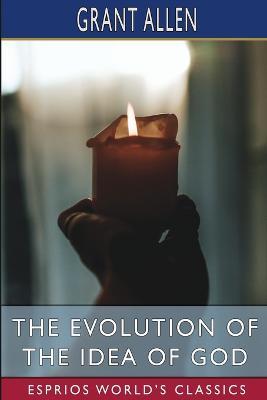 The Evolution of the Idea of God (Esprios Classics): An Inquiry into the Origins of Religions - Grant Allen - cover