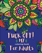 Fuck Off! My Coloring Book for Adults: Relaxation and Stress Relieving Coloring Pages for Women and Men