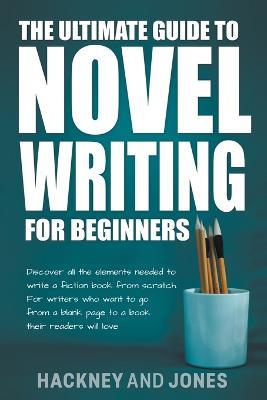 The Ultimate Guide To Novel Writing For Beginners: Discover All The Elements Needed To Write A Fiction Book From Scratch. For Writers Who Want To Go From A Blank Page To A Book Their Readers Will Love - Vicky Jones,Claire Hackney - cover