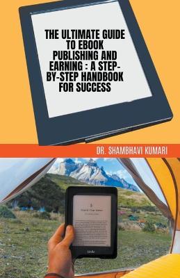 The Ultimate Guide to Ebook Publishing and Earning: A Step-by-Step Handbook for Success - Shambhavi Kumari - cover