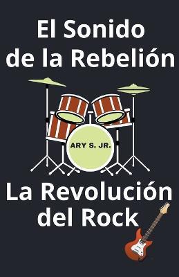 El Sonido de la Rebelion La Revolucion del Rock - Ary S - cover