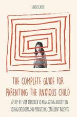 The Complete Guide for Parenting the Anxious Child a step-by-step approach to managing anxiety in young children and producing con?dent parents who know how to encourage con?dence in their child