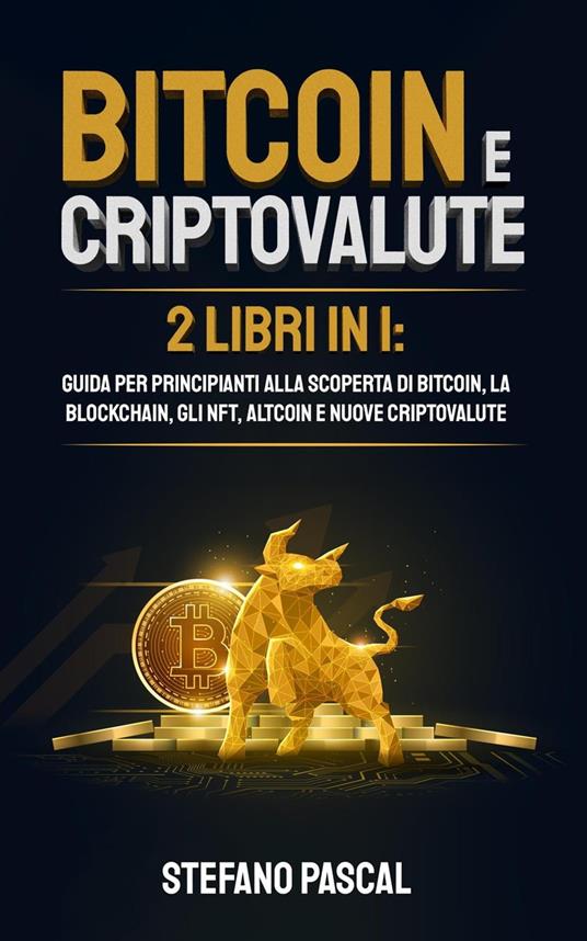 Bitcoin e Criptovalute: 2 libri in 1 Guida per principianti alla Scoperta di Bitcoin, la Blockchain, gli NFT, Altcoin e Nuove Criptovalute - Stefano Pascal - ebook