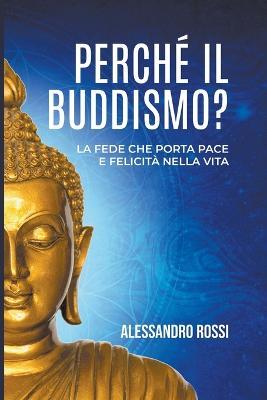 Perche Il Buddismo: La Fede Che Porta Pace E Felicita Nella Vita - Alessandro Rossi - cover