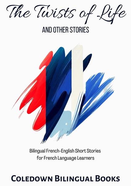 The Twists of Life and Other Stories: Bilingual French-English Short Stories for French Language Learners