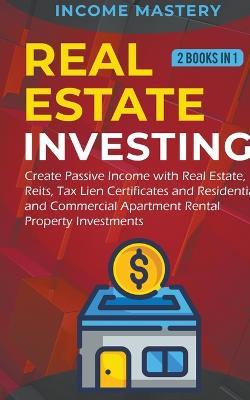 Real Estate investing: 2 books in 1: Create Passive Income with Real Estate, Reits, Tax Lien Certificates and Residential and Commercial Apartment Rental Property Investments - Income Mastery - cover