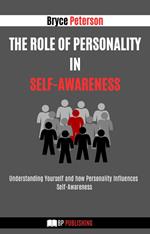 The Role of Personality in Self-awareness: Understanding Yourself and how Personality Influences Self-awareness