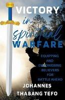 Victory In Spiritual Warfare: Equipping And Empowering Believers For Battle Ahead - Thabang Tefo,Johannes Thabang Tefo - cover