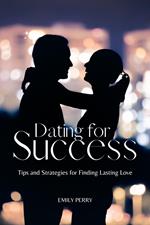 Dating for Success: Tips and Strategies for Finding Lasting Love