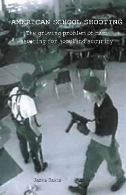 American School Shooting The Growing Problem Of Mass Shooting For Homeland Security - James Davis - cover