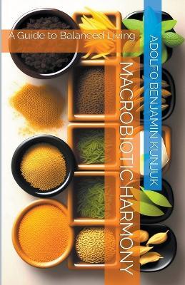 Macrobiotic Harmony: A Guide to Balanced Living - Adolfo Benjamin Kunjuk - cover