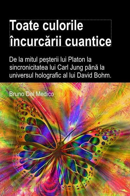 Toate culorile încurcarii cuantice. De la mitul pe?terii lui Platon la sincronicitatea lui Carl Jung pâna la universul holografic al lui David Bohm