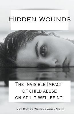 Hidden Wounds: The Invisible Impact of Childhood Abuse on Adult Well-Being - Mike Bowles - cover