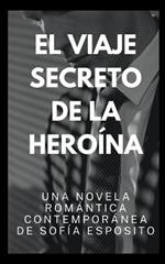 El Viaje Secreto de la Heroina. Una Novela Romantica Contemporanea de