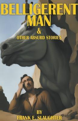 Belligerent Man & Other Absurd Stories - Frank E Slaughter - cover