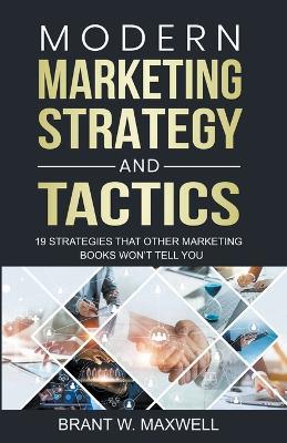 Modern Marketing Strategy and Tactics: 19 strategies that other marketing books won't tell you - Brant W Maxwell - cover