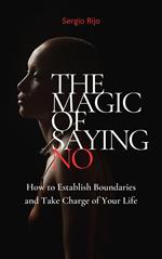 The Magic of Saying No: How to Establish Boundaries and Take Charge of Your Life